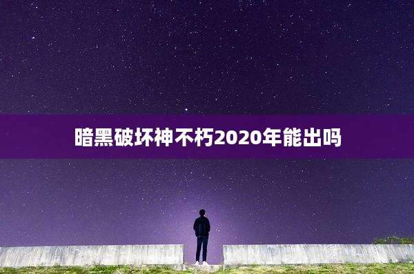 暗黑破坏神不朽2020年能出吗