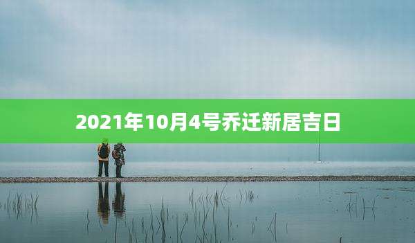 2021年10月4号乔迁新居吉日