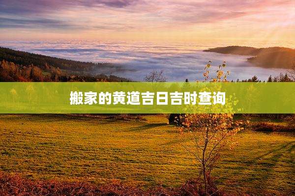 搬家的黄道吉日吉时查询
