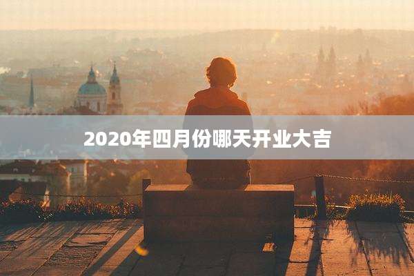 2020年四月份哪天开业大吉