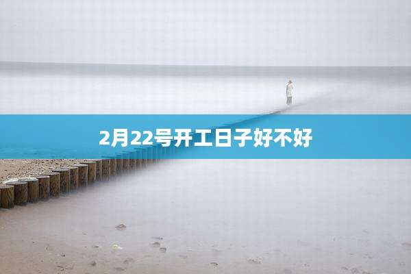 2月22号开工日子好不好