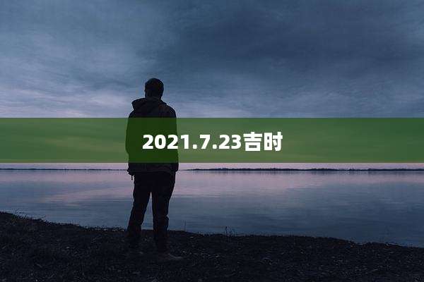2021.7.23吉时
