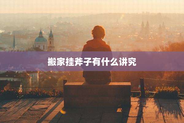 搬家挂斧子有什么讲究