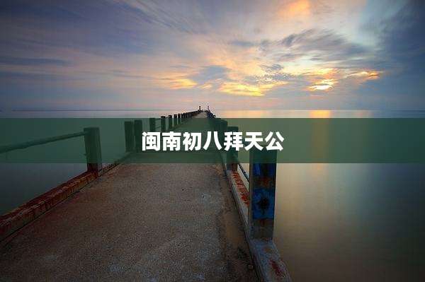 闽南初八拜天公