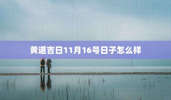 黄道吉日11月16号日子怎么样
