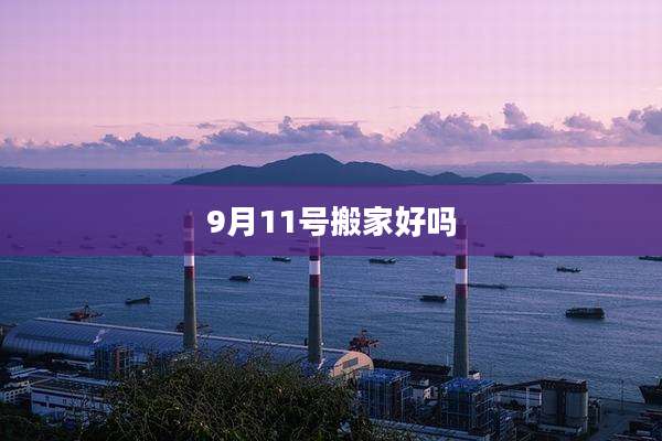 9月11号搬家好吗
