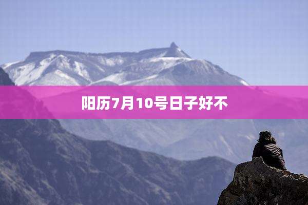 阳历7月10号日子好不