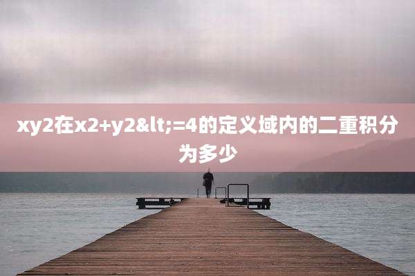 xy2在x2+y2<=4的定义域内的二重积分为多少