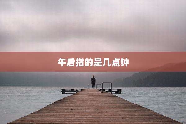 午后指的是几点钟