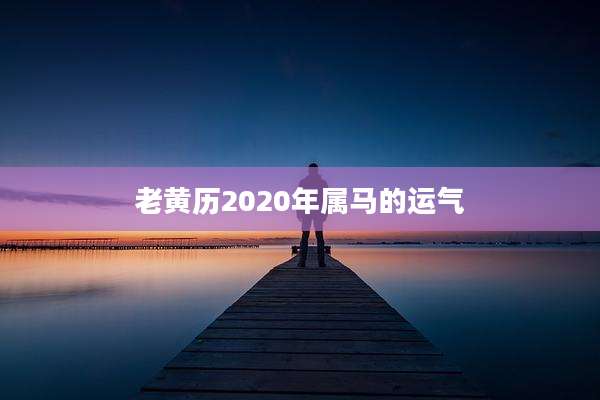 老黄历2020年属马的运气