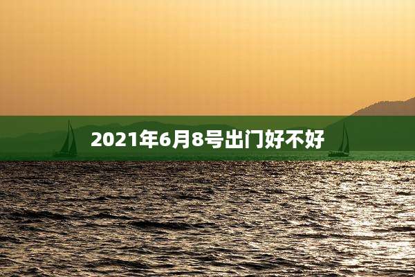 2021年6月8号出门好不好