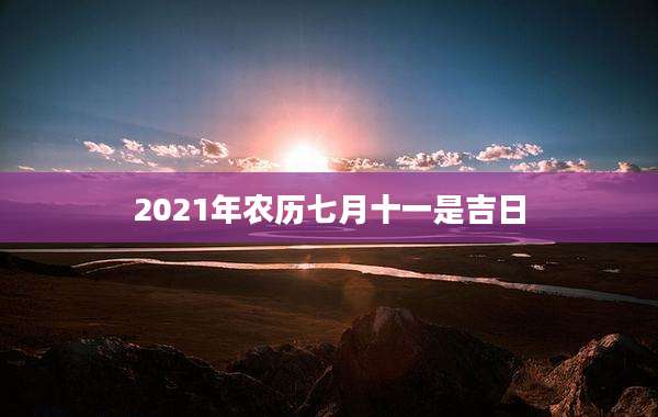 2021年农历七月十一是吉日