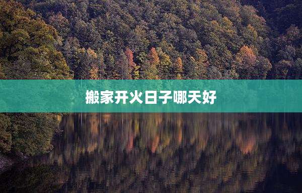 搬家开火日子哪天好