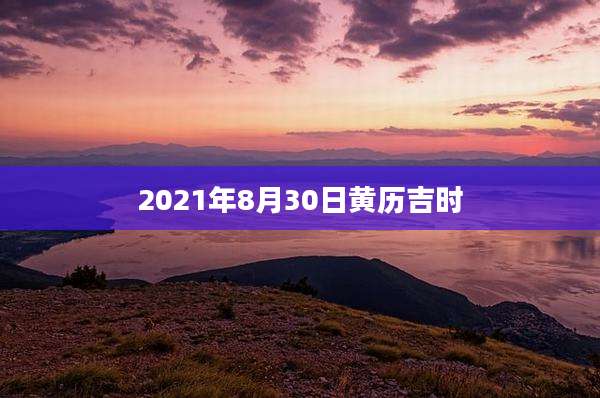 2021年8月30日黄历吉时