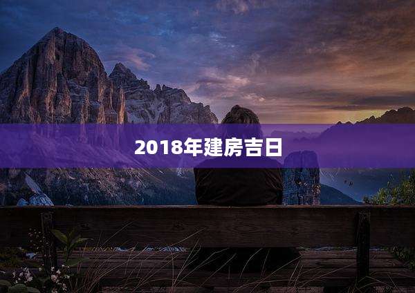 2018年建房吉日