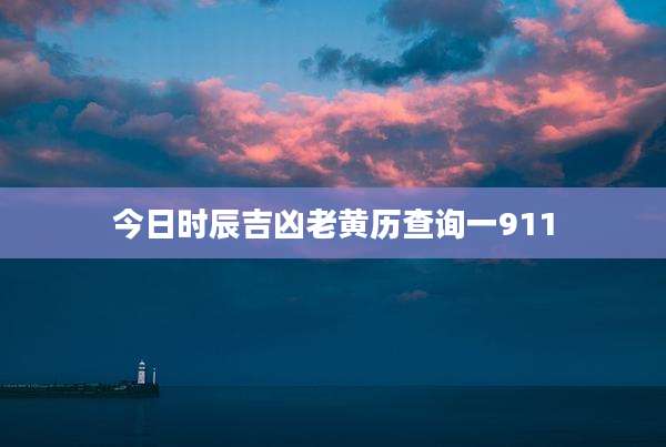 今日时辰吉凶老黄历查询一911