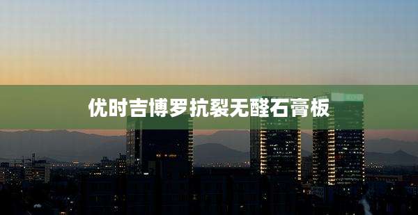 优时吉博罗抗裂无醛石膏板