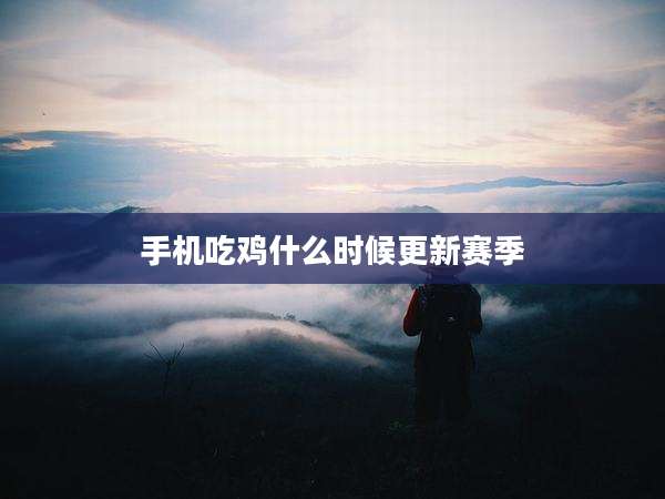 手机吃鸡什么时候更新赛季