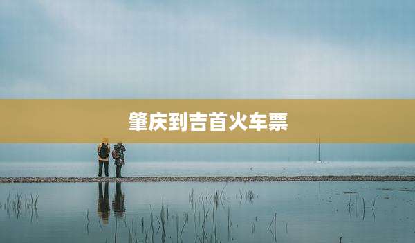 肇庆到吉首火车票