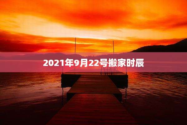2021年9月22号搬家时辰
