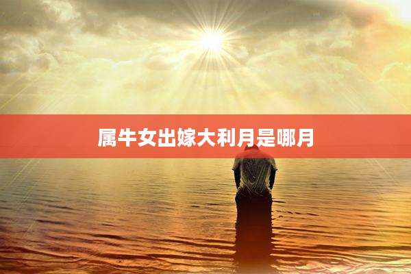 属牛女出嫁大利月是哪月