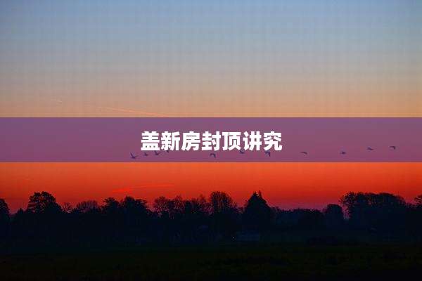 盖新房封顶讲究