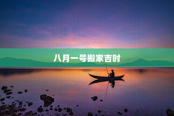 八月一号搬家吉时