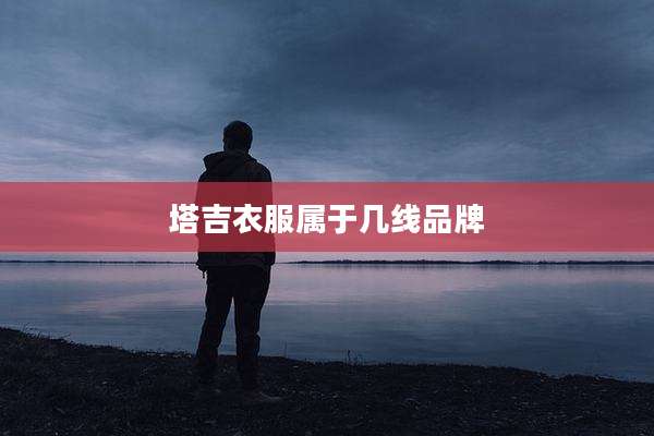 塔吉衣服属于几线品牌