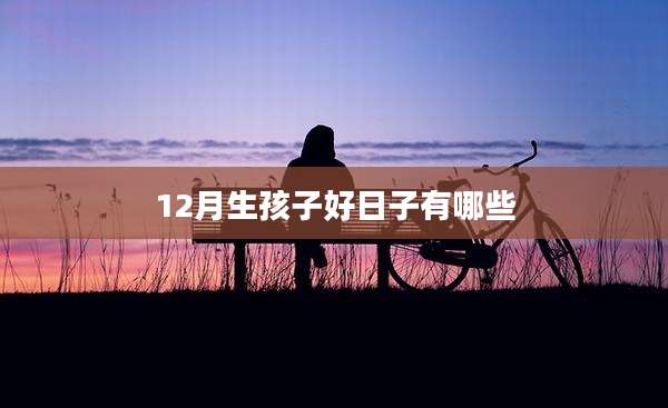 12月生孩子好日子有哪些