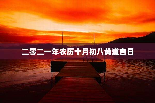 二零二一年农历十月初八黄道吉日