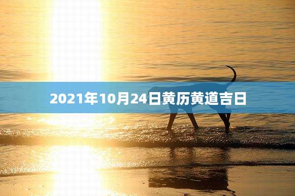 2021年10月24日黄历黄道吉日