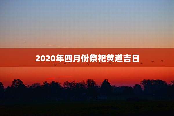 2020年四月份祭祀黄道吉日