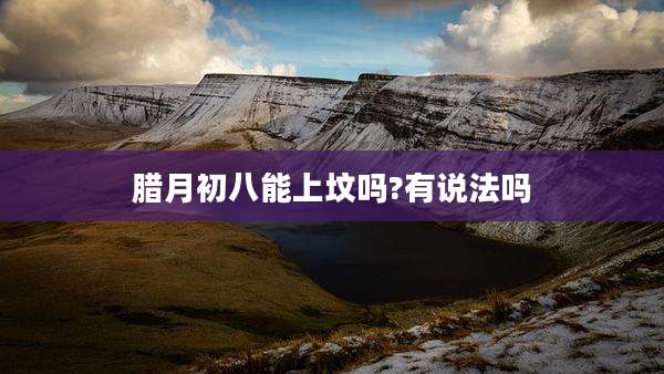 腊月初八能上坟吗?有说法吗