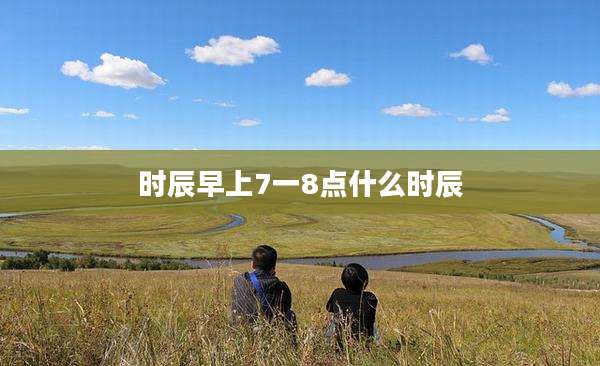 时辰早上7一8点什么时辰