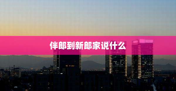 伴郎到新郎家说什么