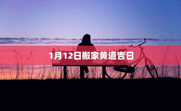1月12日搬家黄道吉日