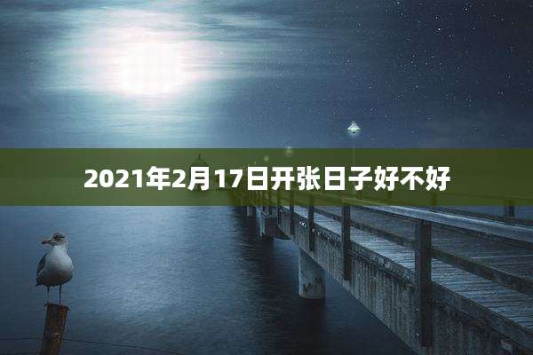 2021年2月17日开张日子好不好