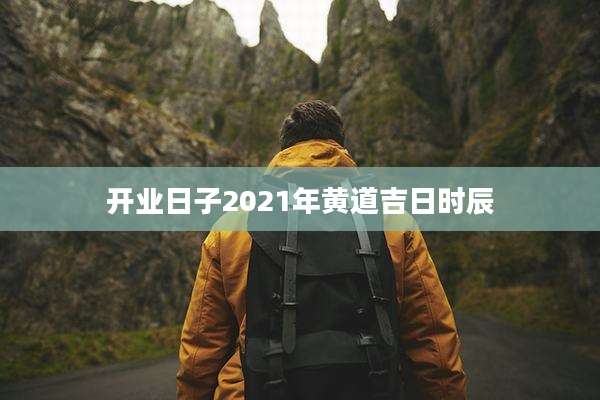 开业日子2021年黄道吉日时辰
