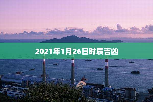 2021年1月26日时辰吉凶
