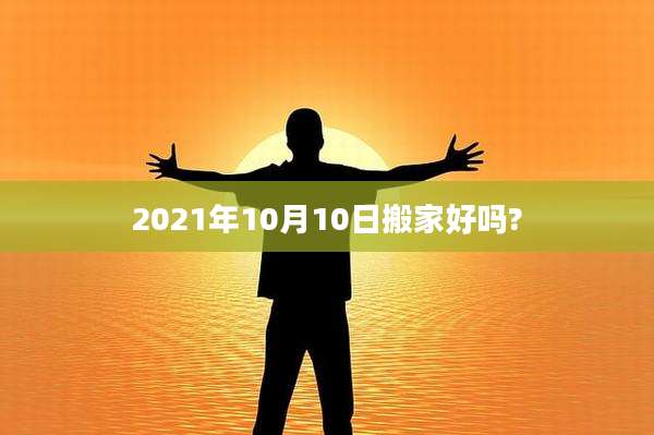 2021年10月10日搬家好吗?