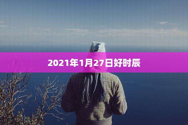 2021年1月27日好时辰