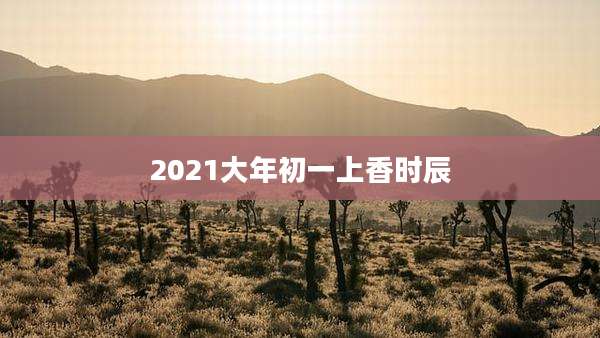 2021大年初一上香时辰