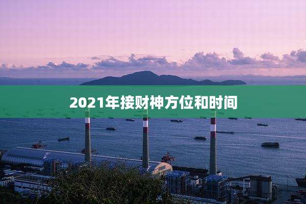 2021年接财神方位和时间