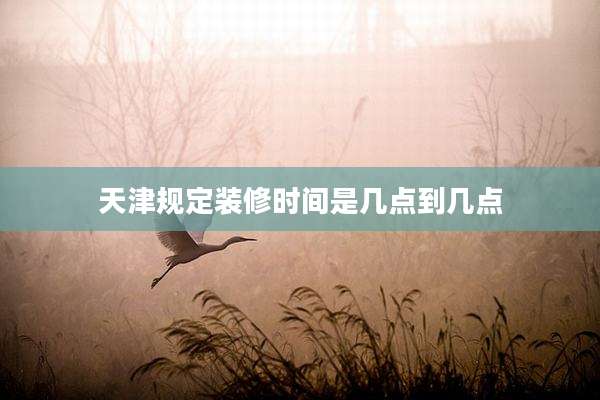 天津规定装修时间是几点到几点