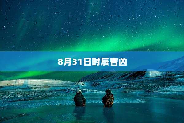 8月31日时辰吉凶