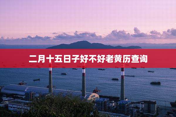 二月十五日子好不好老黄历查询