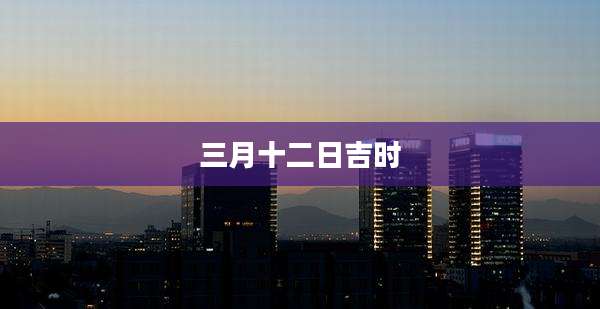 三月十二日吉时