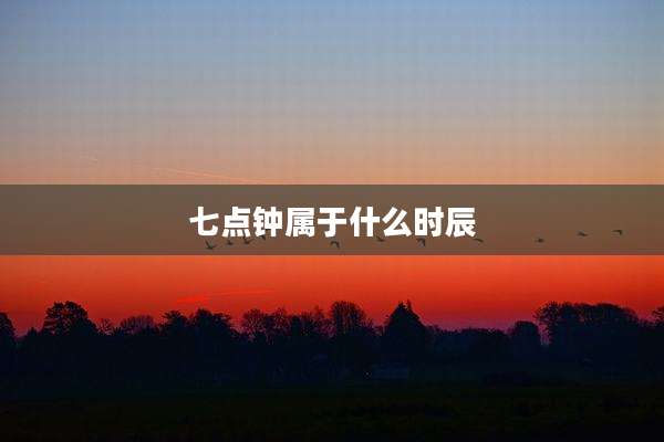 七点钟属于什么时辰