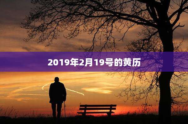 2019年2月19号的黄历