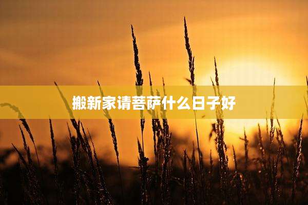 搬新家请菩萨什么日子好